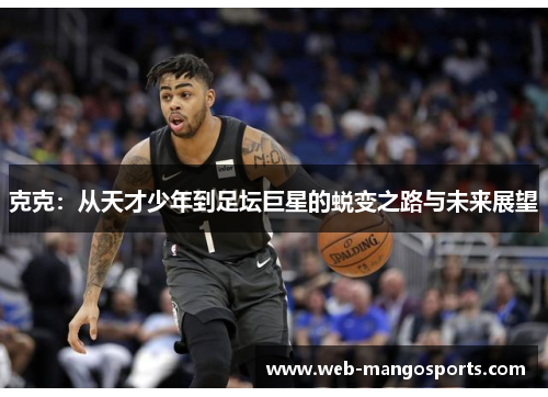 克克：从天才少年到足坛巨星的蜕变之路与未来展望