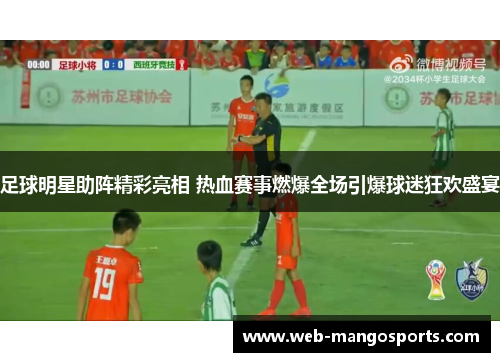 足球明星助阵精彩亮相 热血赛事燃爆全场引爆球迷狂欢盛宴