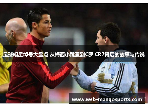 足球明星绰号大盘点 从梅西小跳蚤到C罗 CR7背后的故事与传说