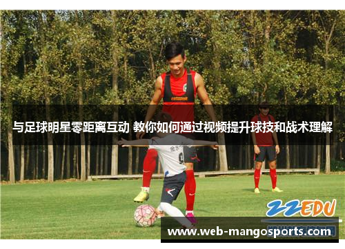 与足球明星零距离互动 教你如何通过视频提升球技和战术理解
