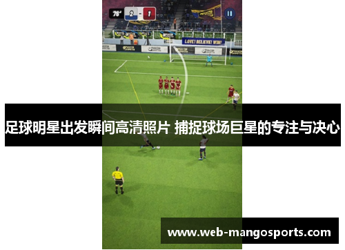 足球明星出发瞬间高清照片 捕捉球场巨星的专注与决心