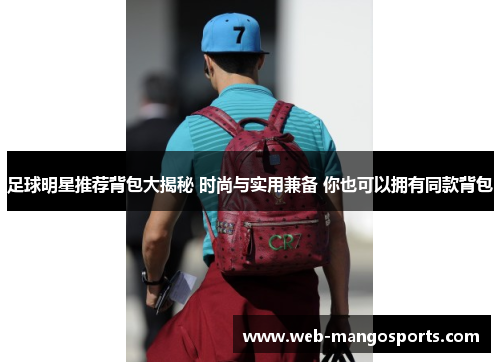 足球明星推荐背包大揭秘 时尚与实用兼备 你也可以拥有同款背包