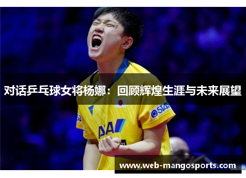 对话乒乓球女将杨娜：回顾辉煌生涯与未来展望