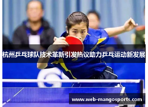 杭州乒乓球队技术革新引发热议助力乒乓运动新发展