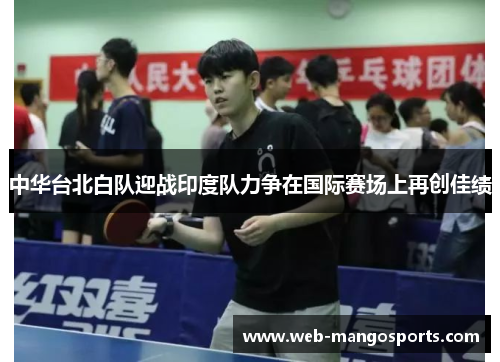 中华台北白队迎战印度队力争在国际赛场上再创佳绩