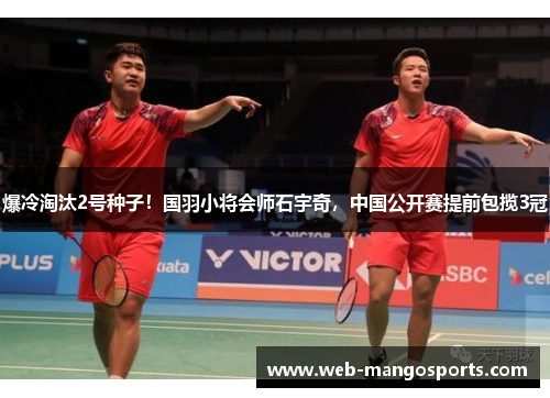 爆冷淘汰2号种子！国羽小将会师石宇奇，中国公开赛提前包揽3冠